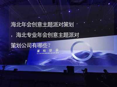 海北年會創(chuàng)意主題派對策劃,海北專業(yè)年會創(chuàng)意主題派對策劃公司有哪些?